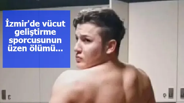 İzmir'de vücut geliştirme sporcusunun üzen ölümü...