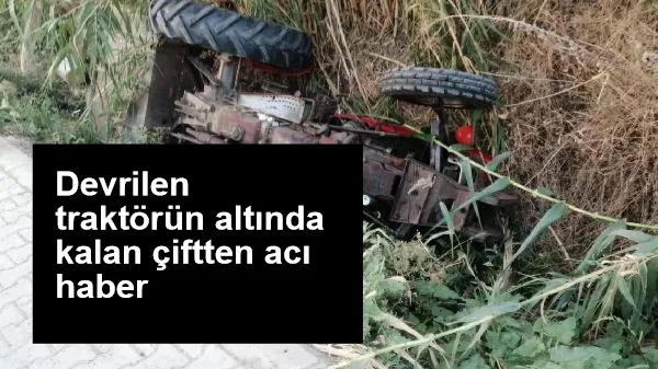 Devrilen traktörün altında kalan çiftten acı haber