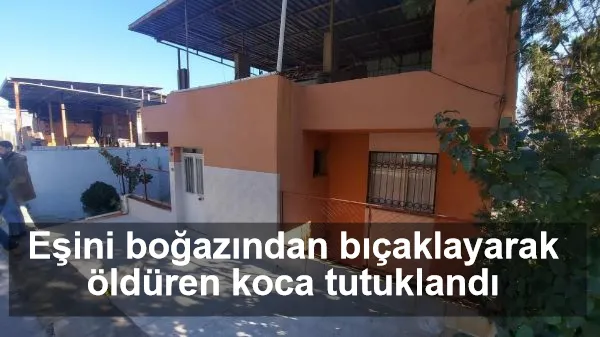 Eşini boğazından bıçaklayarak öldüren koca tutuklandı