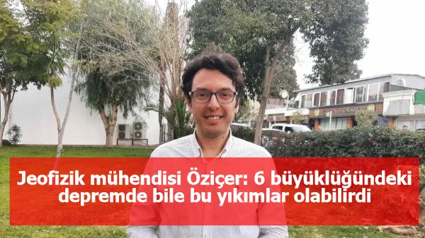 Jeofizik mühendisi Öziçer: 6 büyüklüğündeki depremde bile bu yıkımlar olabilirdi