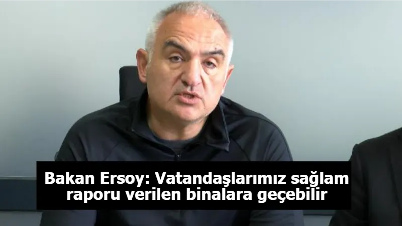 Bakan Ersoy: Vatandaşlarımız sağlam raporu verilen binalara geçebilir