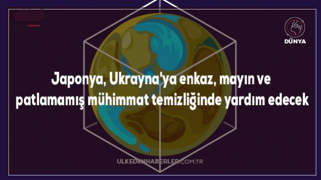 Japonya, Ukrayna'ya enkaz, mayın ve patlamamış mühimmat temizliğinde yardım edecek