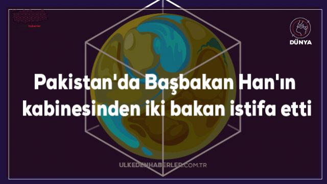 Pakistan'da Başbakan Han'ın kabinesinden iki bakan istifa etti