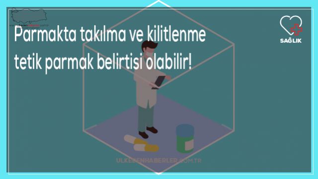 Parmakta takılma ve kilitlenme tetik parmak belirtisi olabilir!