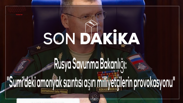 Rusya Savunma Bakanlığı: "Sumi'deki amonyak sızıntısı aşırı milliyetçilerin provokasyonu"