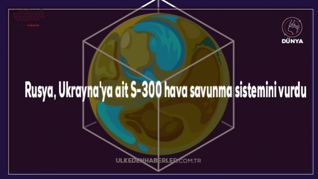 Rusya, Ukrayna'ya ait S-300 hava savunma sistemini vurdu