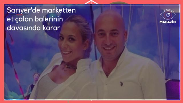 Sarıyer'de marketten et çalan balerinin davasında karar