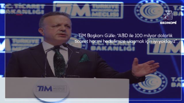 TİM Başkanı Gülle: “ABD ile 100 milyar dolarlık ticaret hacmi hedefimize ulaşmak için iyi yoldayız”