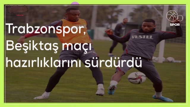 Trabzonspor, Beşiktaş maçı hazırlıklarını sürdürdü