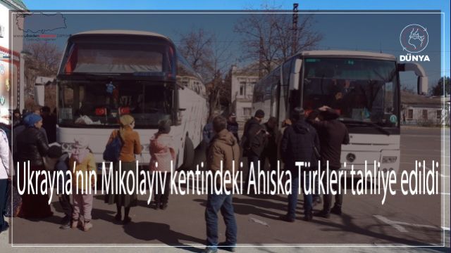 Ukrayna’nın Mıkolayiv kentindeki Ahıska Türkleri tahliye edildi