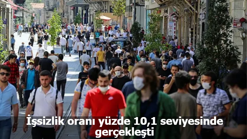 İşsizlik oranı yüzde 10,1 seviyesinde gerçekleşti