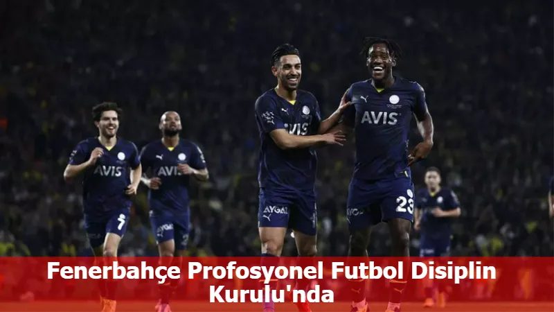 Fenerbahçe Profosyonel Futbol Disiplin Kurulu'nda