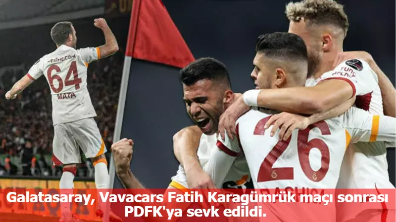 Galatasaray, Vavacars Fatih Karagümrük maçı sonrası PDFK'ya sevk edildi.