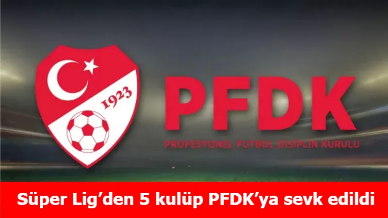 Süper Lig’den 5 kulüp PFDK’ya sevk edildi