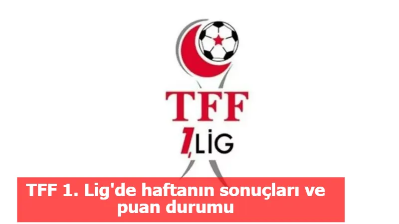 TFF 1. Lig'de haftanın sonuçları ve puan durumu