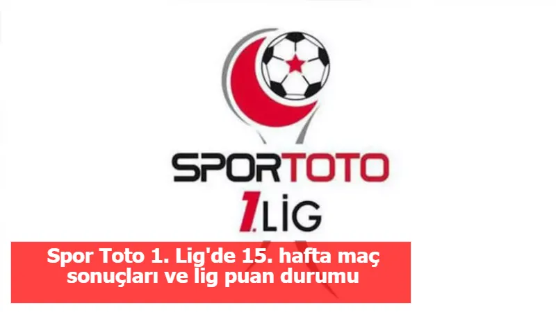 Spor Toto 1. Lig'de 15. hafta maç sonuçları ve lig puan durumu