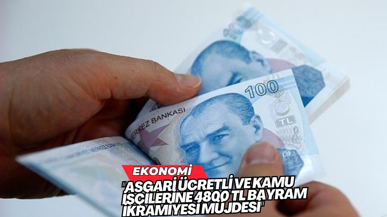 "Asgari Ücretli ve Kamu İşçilerine 4800 TL Bayram İkramiyesi Müjdesi"