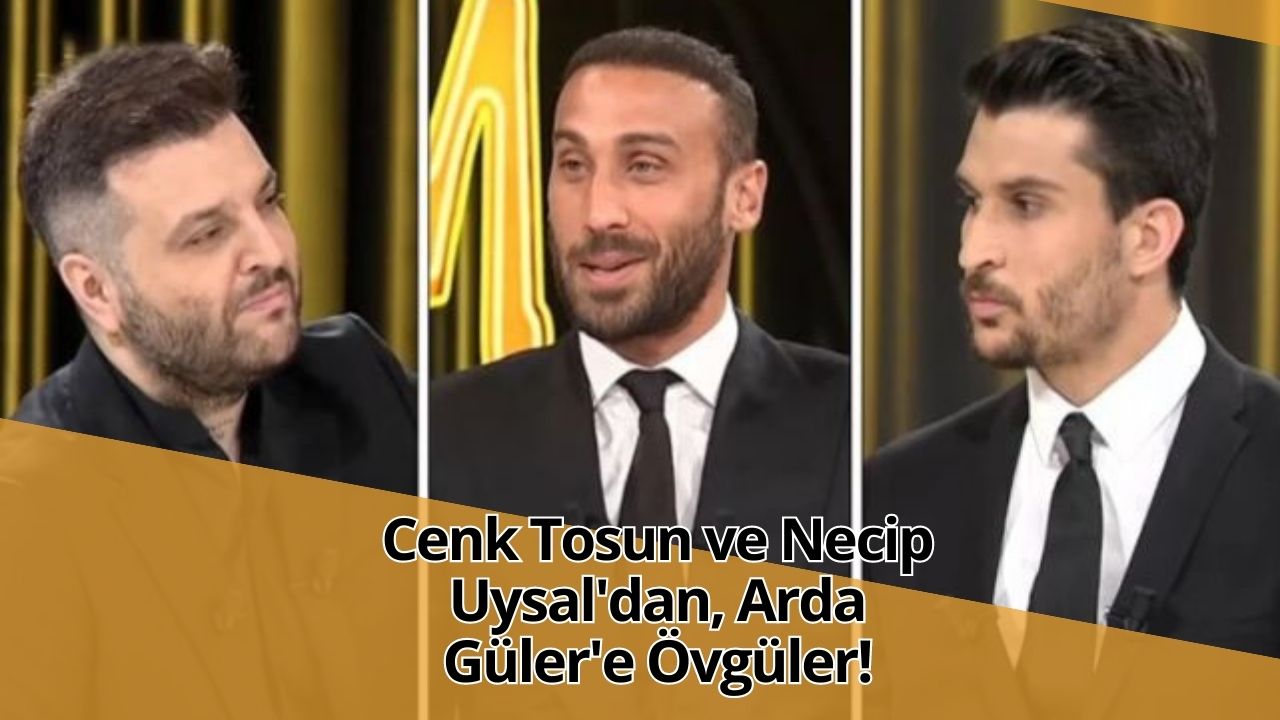 Cenk Tosun ve Necip Uysal'dan, Arda Güler'e Övgüler!