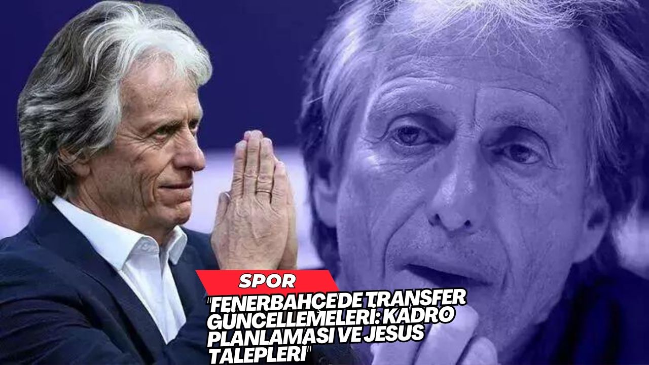 "Fenerbahçe'de Transfer Güncellemeleri: Kadro Planlaması ve Jesus Talepleri"