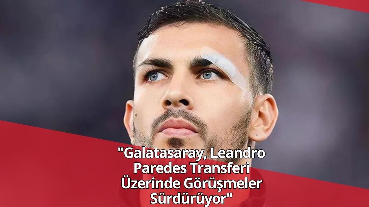 "Galatasaray, Leandro Paredes Transferi Üzerinde Görüşmeler Sürdürüyor"