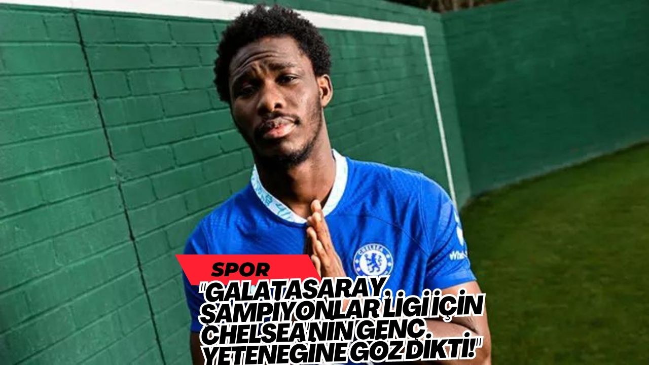 "Galatasaray, Şampiyonlar Ligi İçin Chelsea'nin Genç Yeteneğine Göz Dikti!"