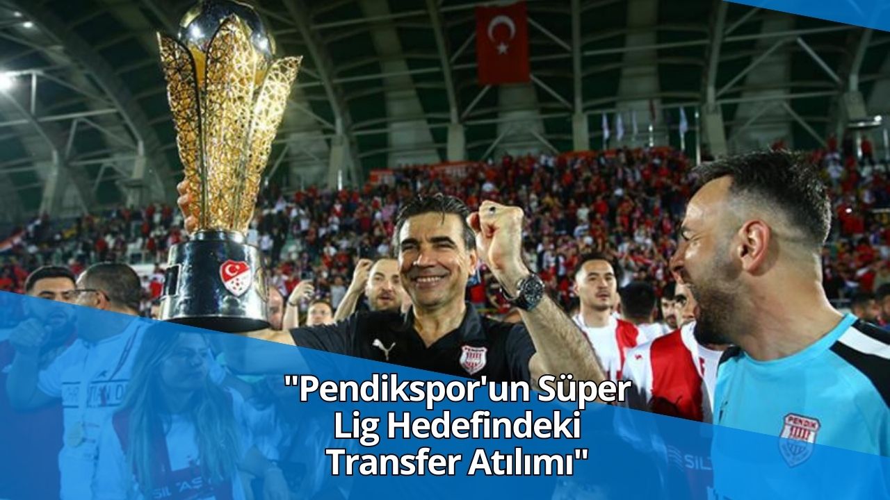 "Pendikspor'un Süper Lig Hedefindeki Transfer Atılımı"