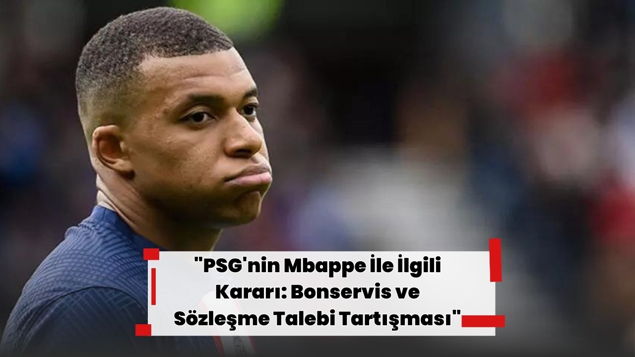 "PSG'nin Mbappe İle İlgili Kararı: Bonservis ve Sözleşme Talebi Tartışması"