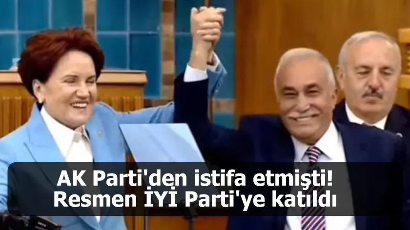 AK Parti'den istifa etmişti! Resmen İYİ Parti'ye katıldı