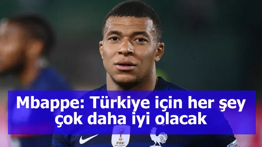 Mbappe: Türkiye için her şey çok daha iyi olacak