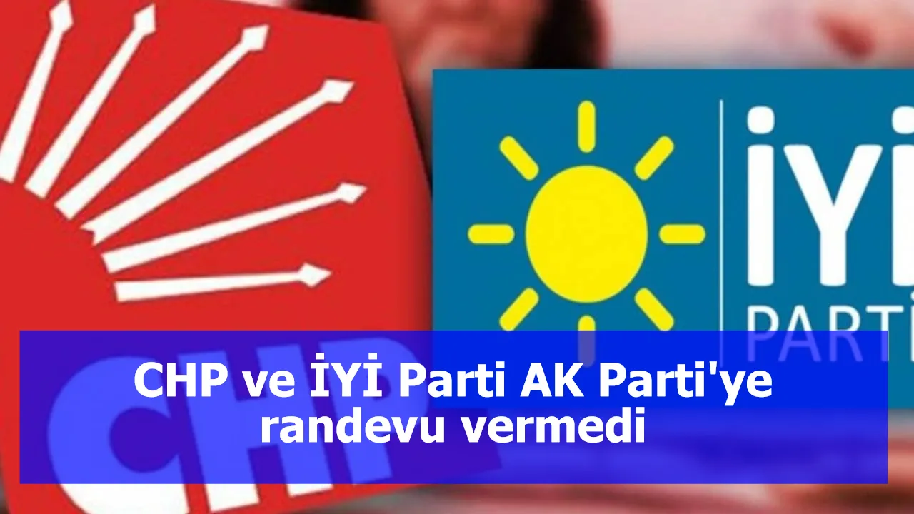 CHP ve İYİ Parti AK Parti'ye randevu vermedi