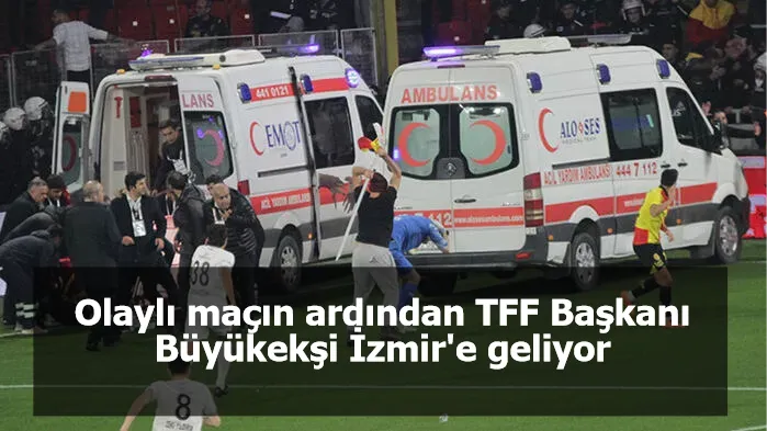 Olaylı maçın ardından TFF Başkanı Büyükekşi İzmir'e geliyor