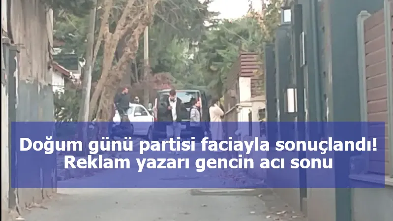 Doğum günü partisi faciayla sonuçlandı! Reklam yazarı gencin acı sonu