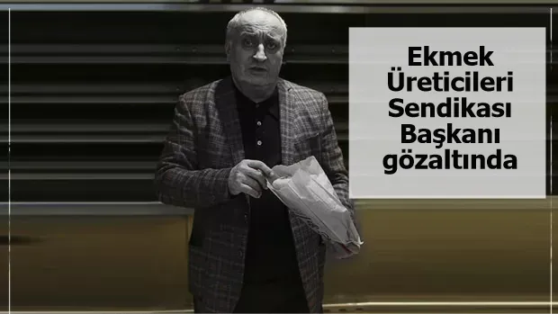 Ekmek Üreticileri Sendikası Başkanı gözaltında