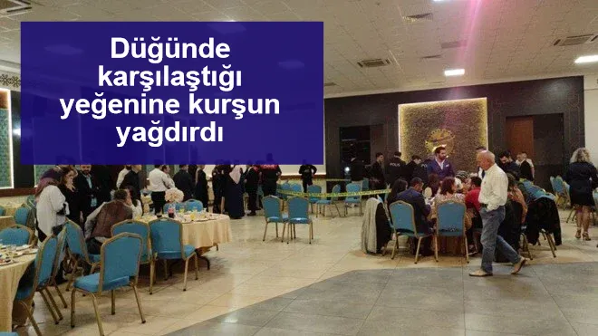 Düğünde karşılaştığı yeğenine kurşun yağdırdı