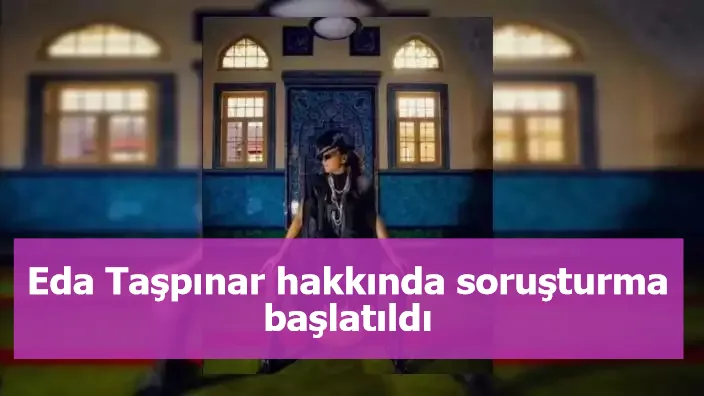 Eda Taşpınar hakkında soruşturma başlatıldı