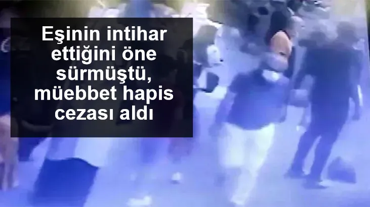 Eşinin intihar ettiğini öne sürmüştü, müebbet hapis cezası aldı