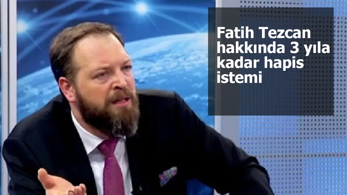 Fatih Tezcan hakkında 3 yıla kadar hapis istemi