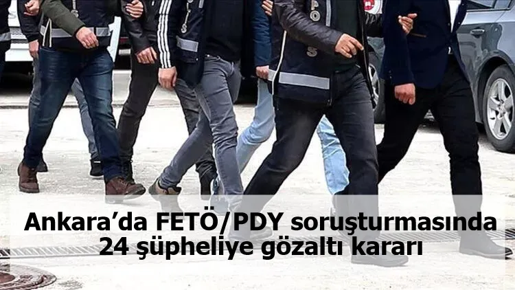 Ankara’da FETÖ/PDY soruşturmasında 24 şüpheliye gözaltı kararı