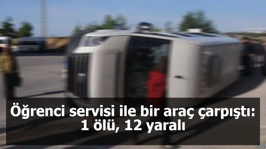 Öğrenci servisi ile bir araç çarpıştı: 1 ölü, 12 yaralı