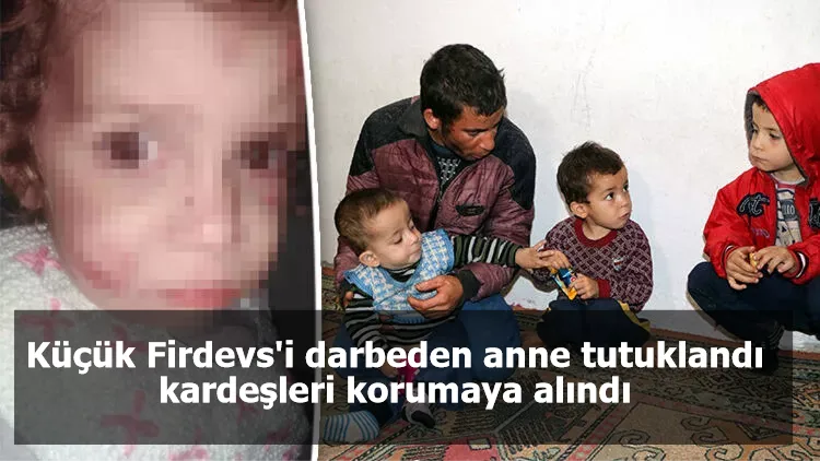 Küçük Firdevs'i darbeden anne tutuklandı, kardeşleri korumaya alındı