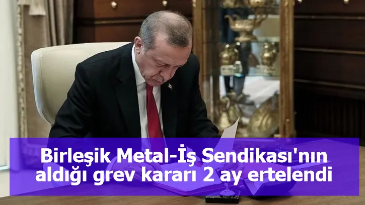 Birleşik Metal-İş Sendikası'nın aldığı grev kararı 2 ay ertelendi