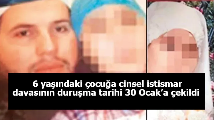 6 yaşındaki çocuğa cinsel istismar davasının duruşma tarihi 30 Ocak’a çekildi