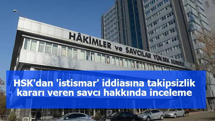 HSK'dan 'istismar' iddiasına takipsizlik kararı veren savcı hakkında inceleme