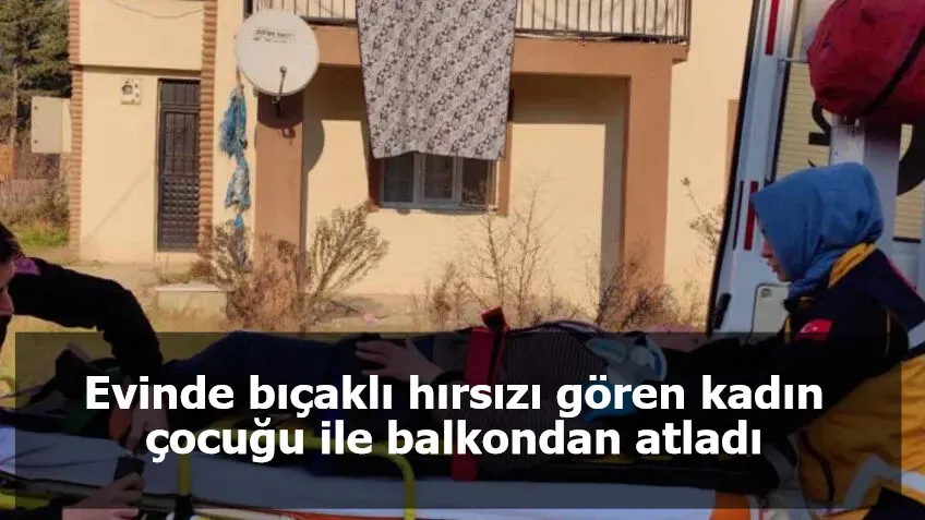 Evinde bıçaklı hırsızı gören kadın çocuğu ile balkondan atladı