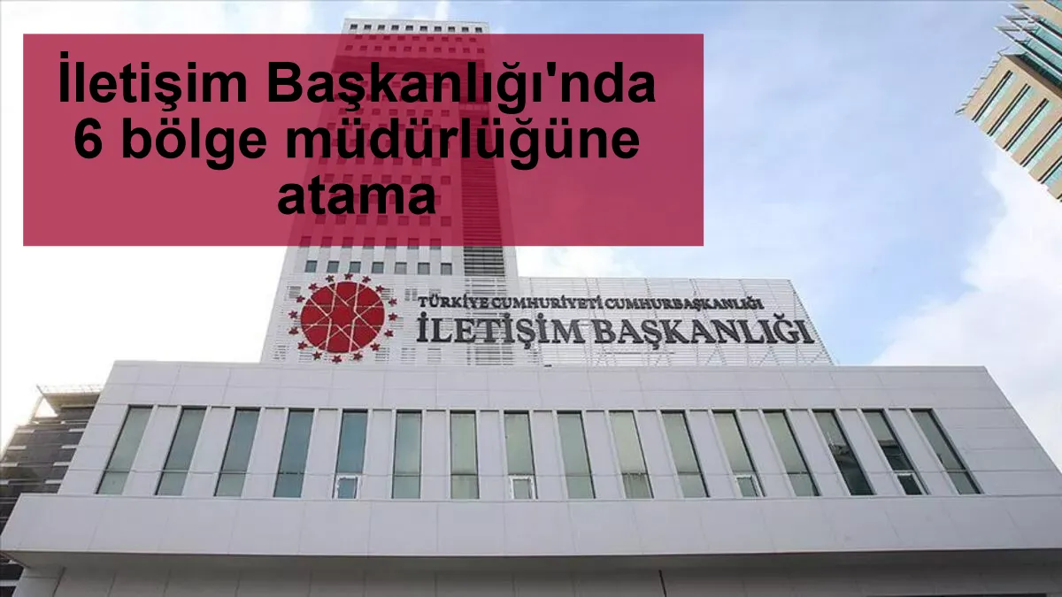 İletişim Başkanlığı'nda 6 bölge müdürlüğüne atama