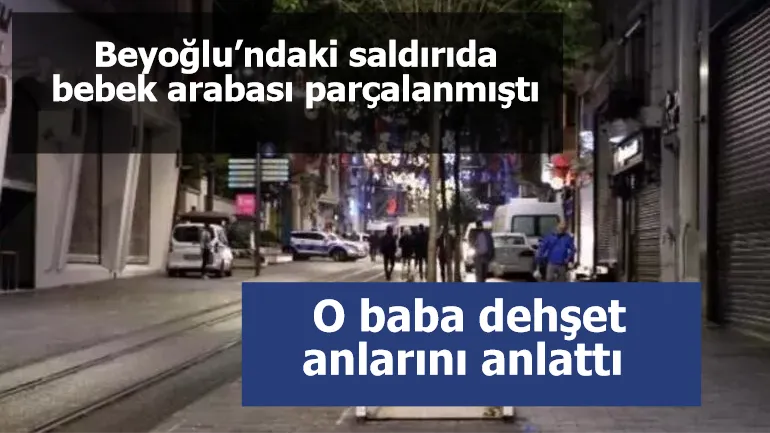 Beyoğlu’ndaki saldırıda bebek arabası parçalanmıştı: Bebeğini kurtarmaya çalışan baba dehşet anlarını anlattı