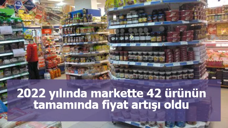 2022 yılında markette 42 ürünün tamamında fiyat artışı oldu