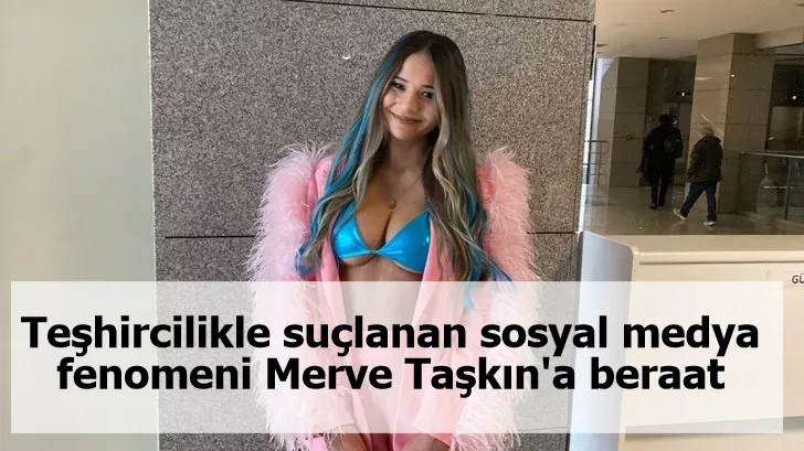 Teşhircilikle suçlanan sosyal medya fenomeni Merve Taşkın'a beraat