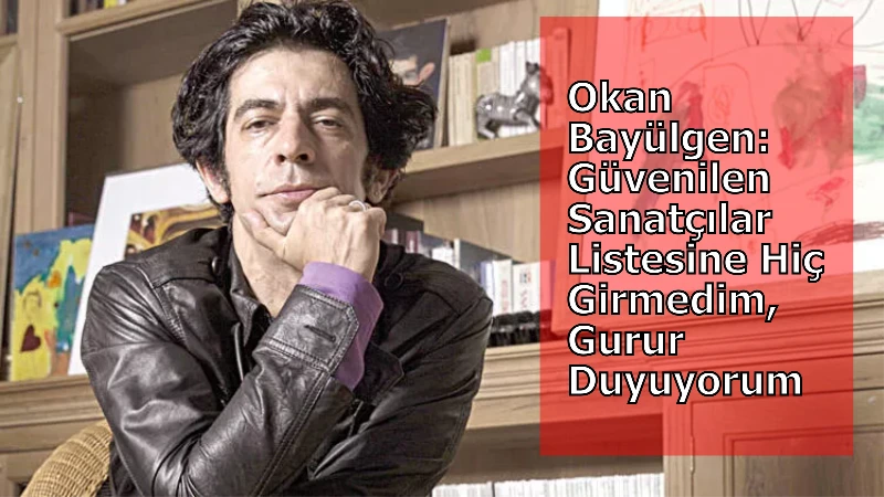 Okan Bayülgen: Güvenilen Sanatçılar Listesine Hiç Girmedim, Gurur Duyuyorum