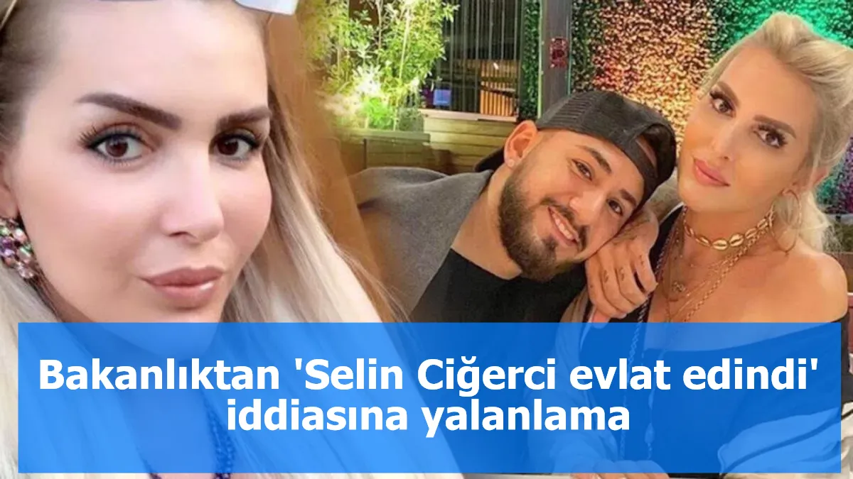 Bakanlıktan 'Selin Ciğerci evlat edindi' iddiasına yalanlama